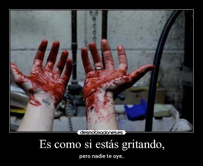 Es como si estás gritando, -