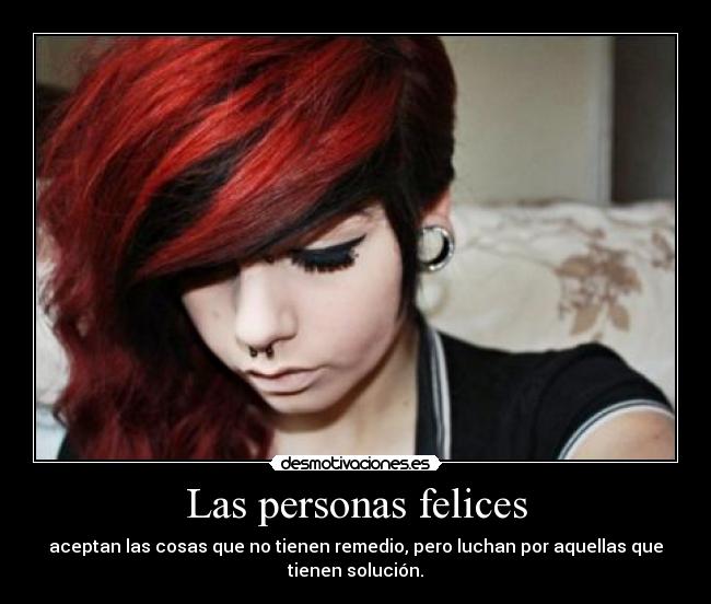 Las personas felices - aceptan las cosas que no tienen remedio, pero luchan por aquellas que
tienen solución.