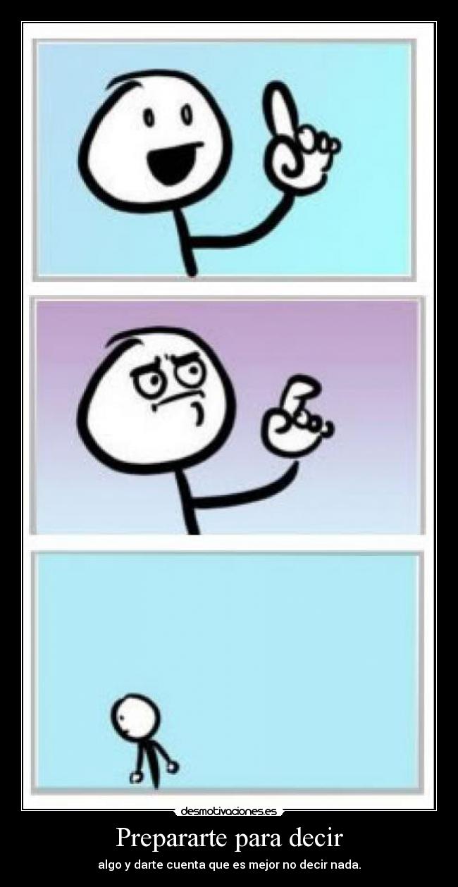 Prepararte para decir - algo y darte cuenta que es mejor no decir nada.