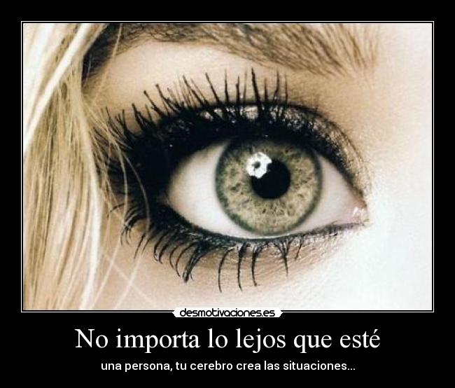 No importa lo lejos que esté - una persona, tu cerebro crea las situaciones...