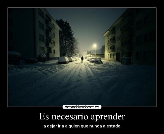 Es necesario aprender - a dejar ir a alguien que nunca a estado.