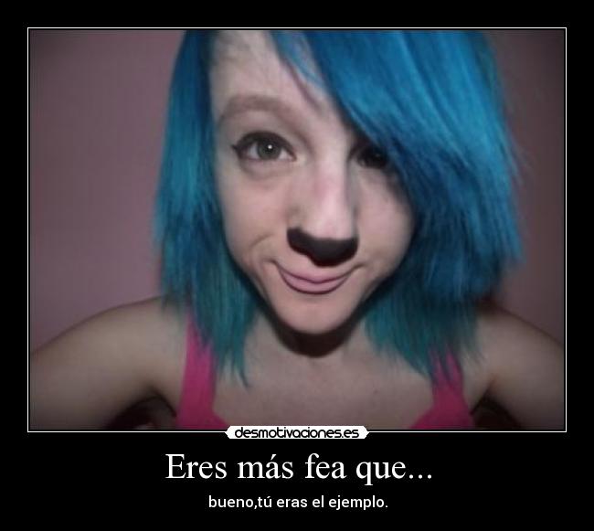 Eres más fea que... -