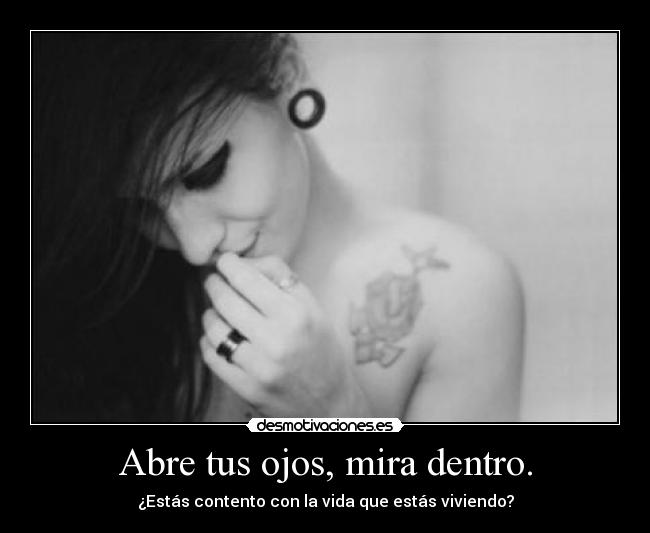 Abre tus ojos, mira dentro. - ¿Estás contento con la vida que estás viviendo?