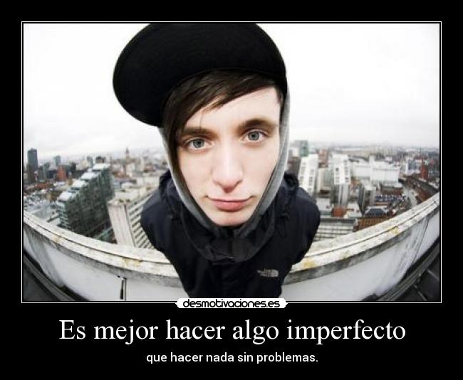 Es mejor hacer algo imperfecto - que hacer nada sin problemas.