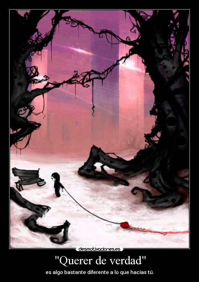 Querer de verdad - es algo bastante diferente a lo que hacías tú.