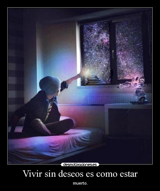 Vivir sin deseos es como estar - muerto.