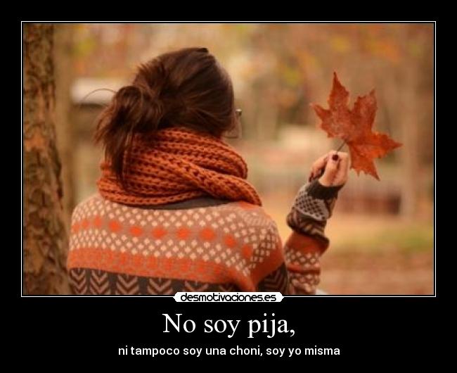 No soy pija, - ni tampoco soy una choni, soy yo misma