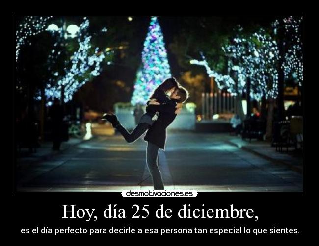 Hoy, día 25 de diciembre, - es el día perfecto para decirle a esa persona tan especial lo que sientes.