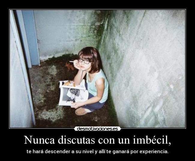 Nunca discutas con un imbécil, -