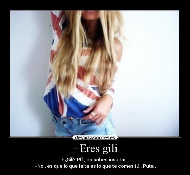 +Eres gili -