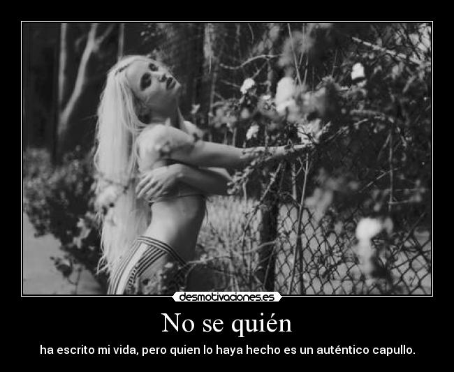 No se quién - ha escrito mi vida, pero quien lo haya hecho es un auténtico capullo.