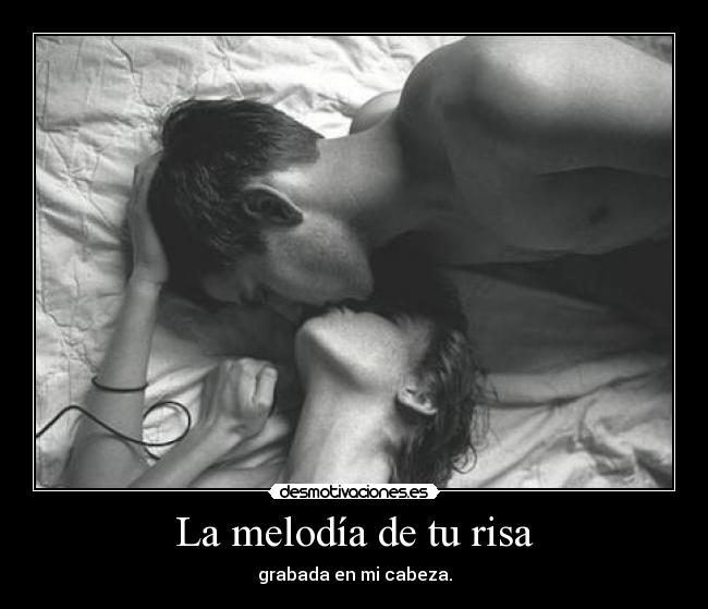La melodía de tu risa - grabada en mi cabeza.