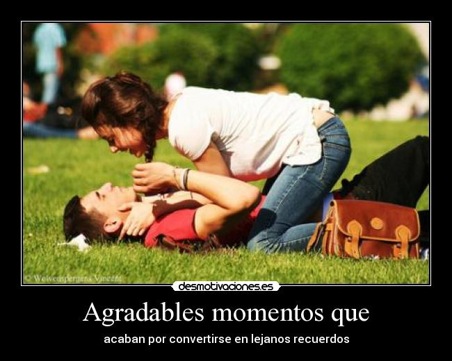 Agradables momentos que - acaban por convertirse en lejanos recuerdos