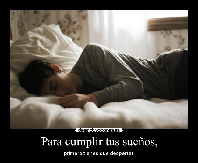 Para cumplir tus sueños, - primero tienes que despertar.