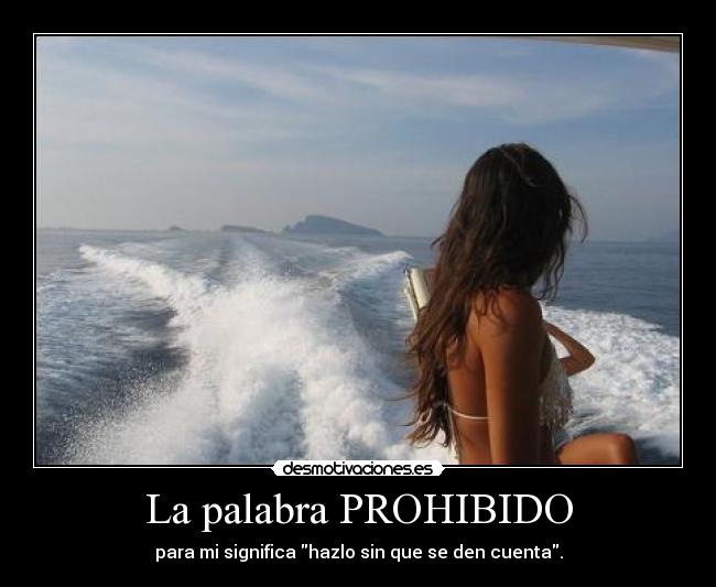 La palabra PROHIBIDO - para mi significa hazlo sin que se den cuenta.