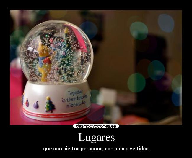 Lugares - que con ciertas personas, son más divertidos.