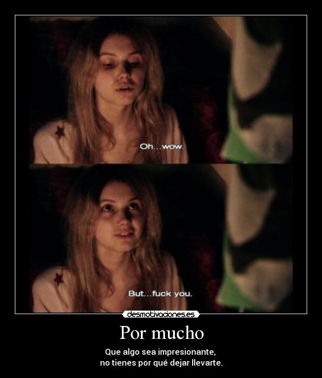 Por mucho - Que algo sea impresionante,
no tienes por qué dejar llevarte.