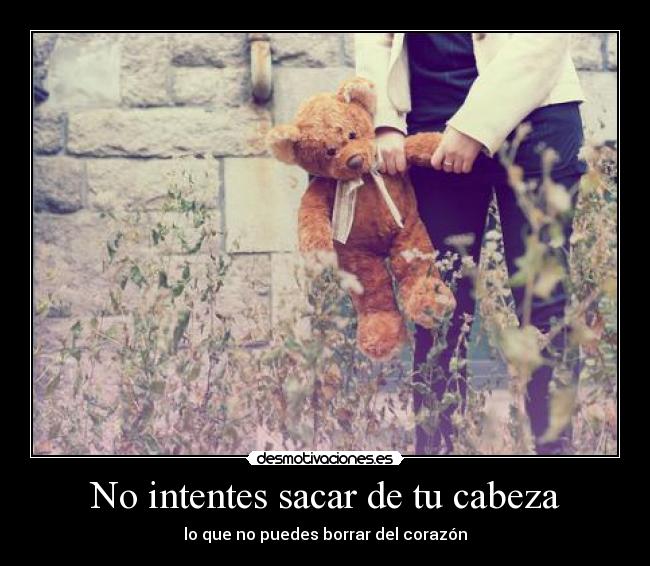 No intentes sacar de tu cabeza -