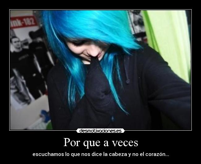 Por que a veces - escuchamos lo que nos dice la cabeza y no el corazón...