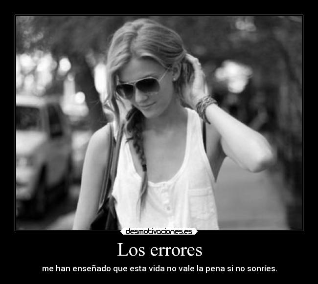Los errores - me han enseñado que esta vida no vale la pena si no sonríes.