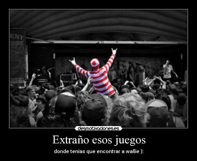 Extraño esos juegos - donde tenías que encontrar a wallie ):