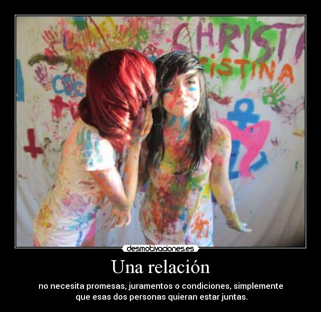 Una relación - no necesita promesas, juramentos o condiciones, simplemente
que esas dos personas quieran estar juntas.