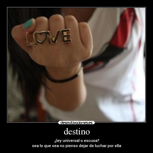 destino - ¿ley universal o escusa?
sea lo que sea no pienso dejar de luchar por ella