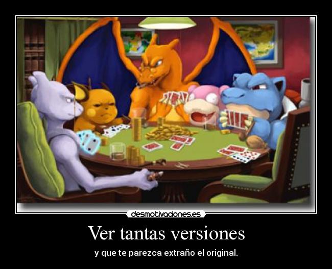 Ver tantas versiones - y que te parezca extraño el original.