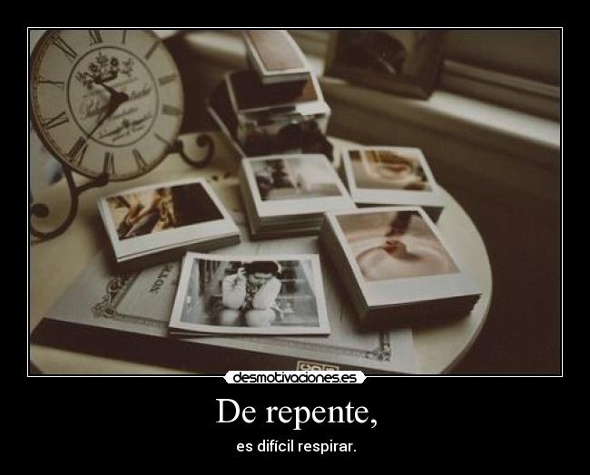 De repente, -