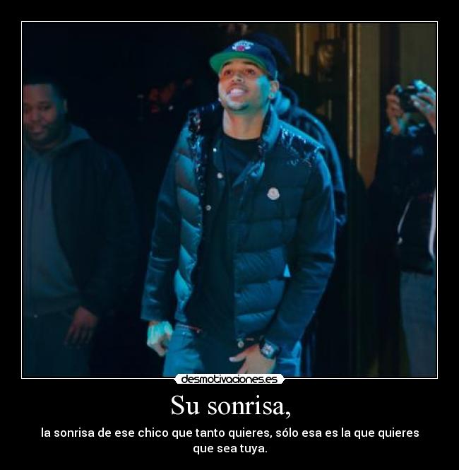 Su sonrisa, - la sonrisa de ese chico que tanto quieres, sólo esa es la que quieres que sea tuya.