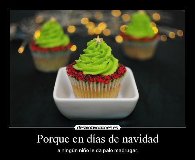 Porque en días de navidad - a ningún niño le da palo madrugar.