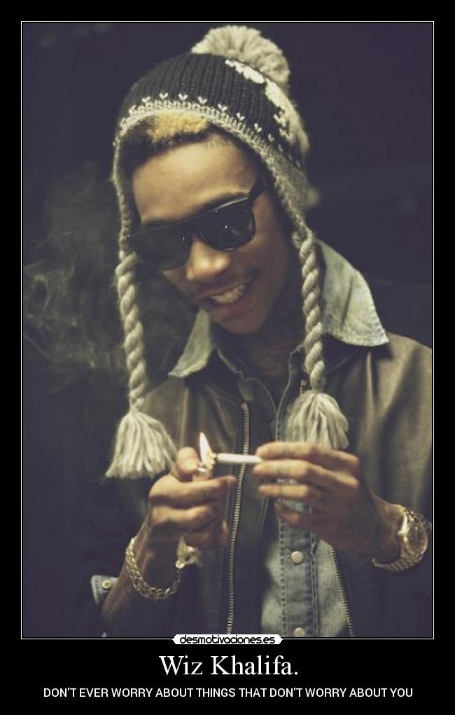 Wiz Khalifa. - DONT EVER WORRY ABOUT THINGS THAT DONT WORRY ABOUT YOU