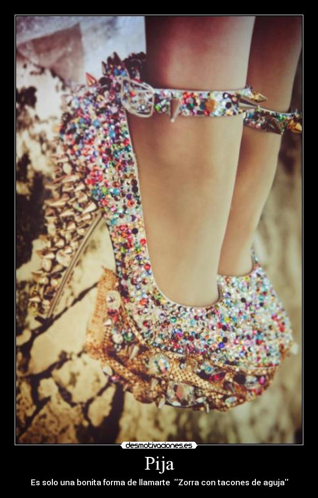 Pija - Es solo una bonita forma de llamarte Zorra con tacones de aguja