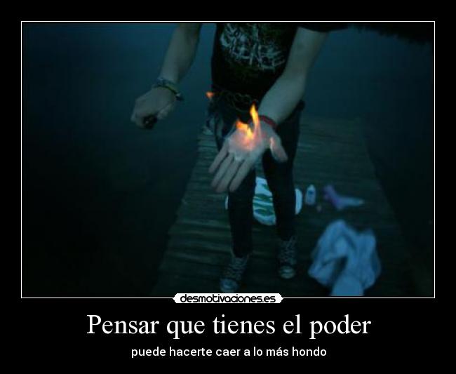 Pensar que tienes el poder - puede hacerte caer a lo más hondo
