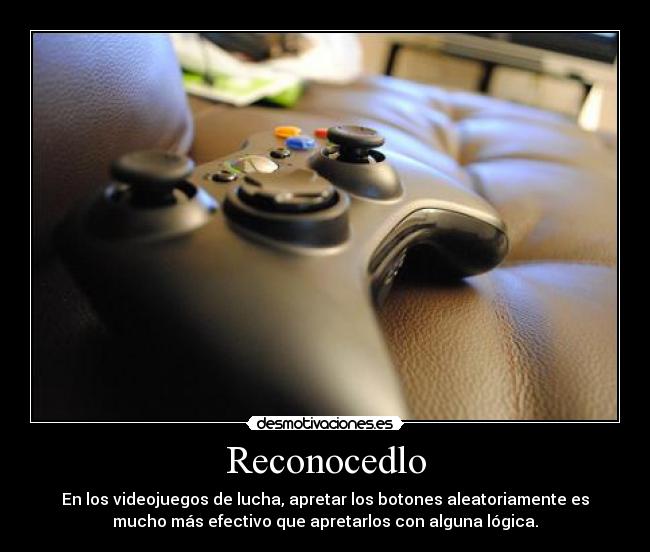 Reconocedlo - En los videojuegos de lucha, apretar los botones aleatoriamente es
mucho más efectivo que apretarlos con alguna lógica.