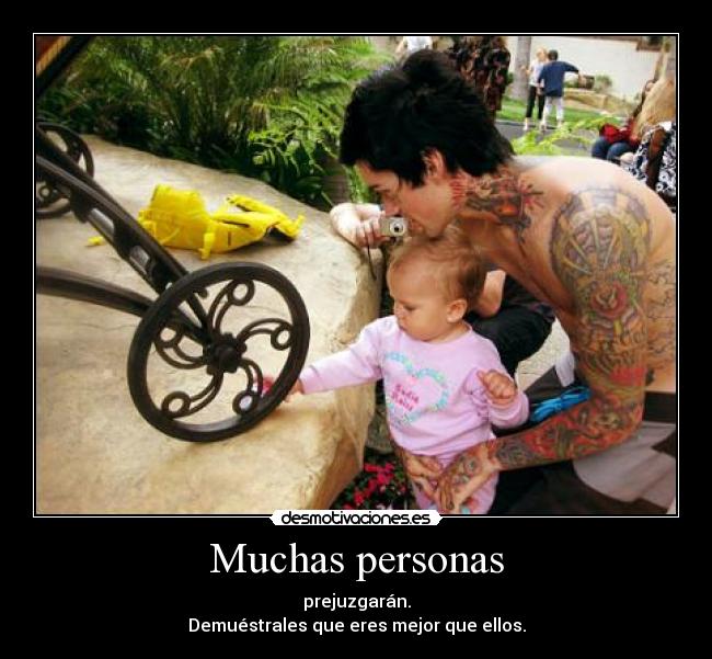 Muchas personas - prejuzgarán.
Demuéstrales que eres mejor que ellos.