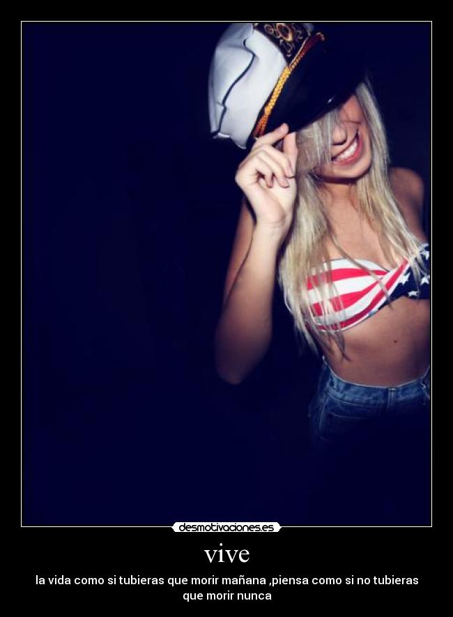vive - la vida como si tubieras que morir mañana ,piensa como si no tubieras
que morir nunca