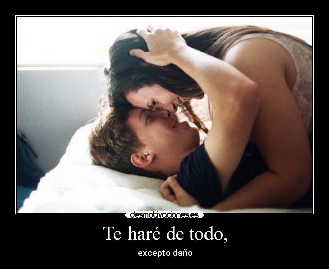 Te haré de todo, -