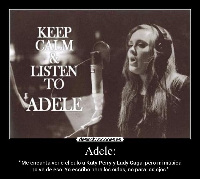 Adele: - Me encanta verle el culo a Katy Perry y Lady Gaga, pero mi música
no va de eso. Yo escribo para los oídos, no para los ojos.