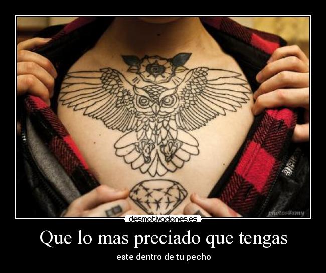 Que lo mas preciado que tengas - este dentro de tu pecho