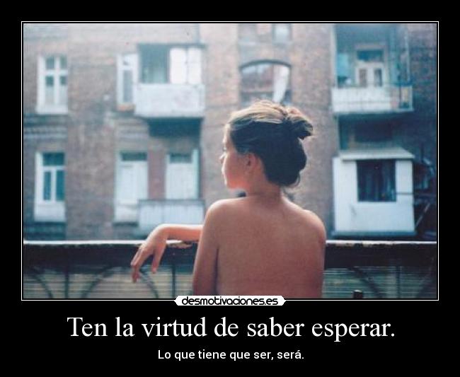 Ten la virtud de saber esperar. - 