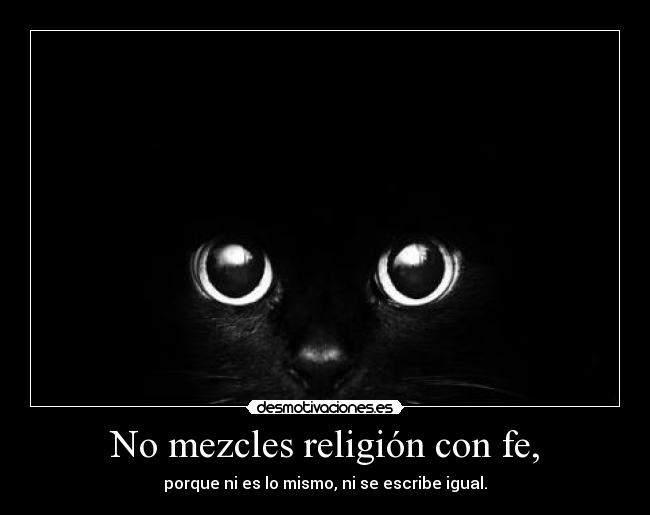 No mezcles religión con fe, - porque ni es lo mismo, ni se escribe igual.