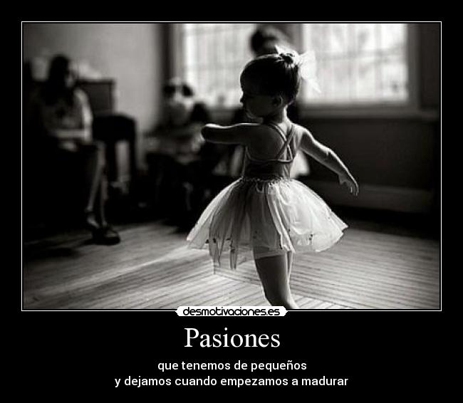 Pasiones - que tenemos de pequeños
y dejamos cuando empezamos a madurar