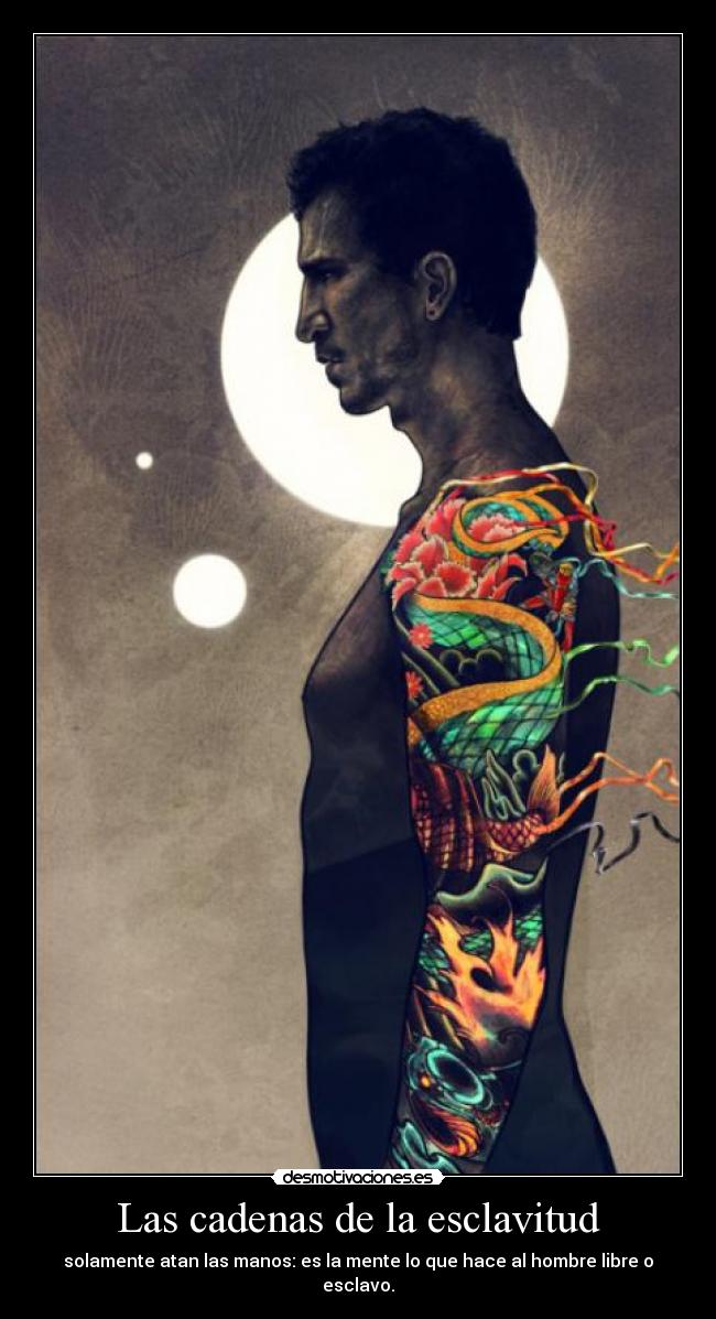 Las cadenas de la esclavitud - solamente atan las manos: es la mente lo que hace al hombre libre o esclavo.