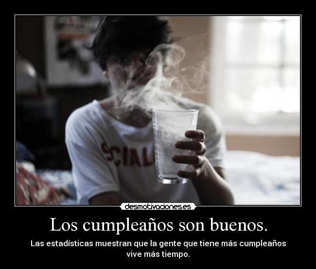 Los cumpleaños son buenos. -