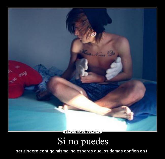 Si no puedes - ser sincero contigo mismo, no esperes que los demas confien en ti.