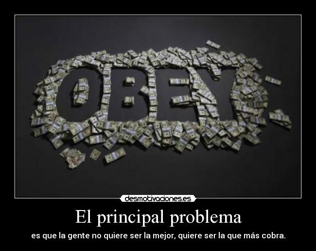 El principal problema - es que la gente no quiere ser la mejor, quiere ser la que más cobra.