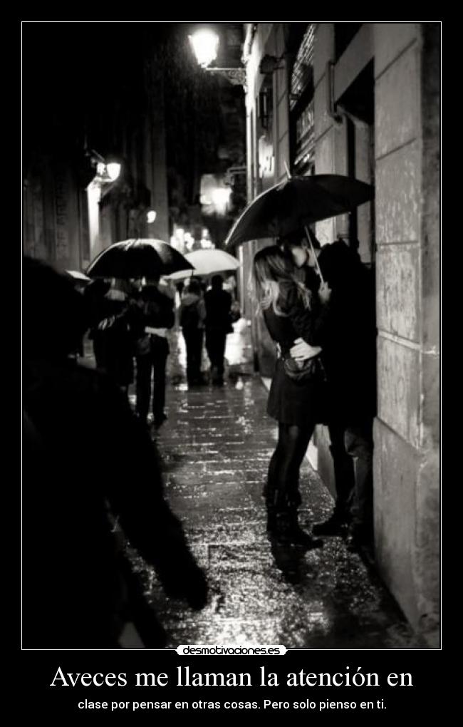 Aveces me llaman la atención en - clase por pensar en otras cosas. Pero solo pienso en ti.