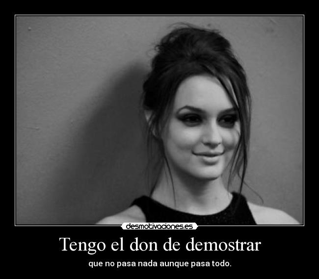 Tengo el don de demostrar - que no pasa nada aunque pasa todo.