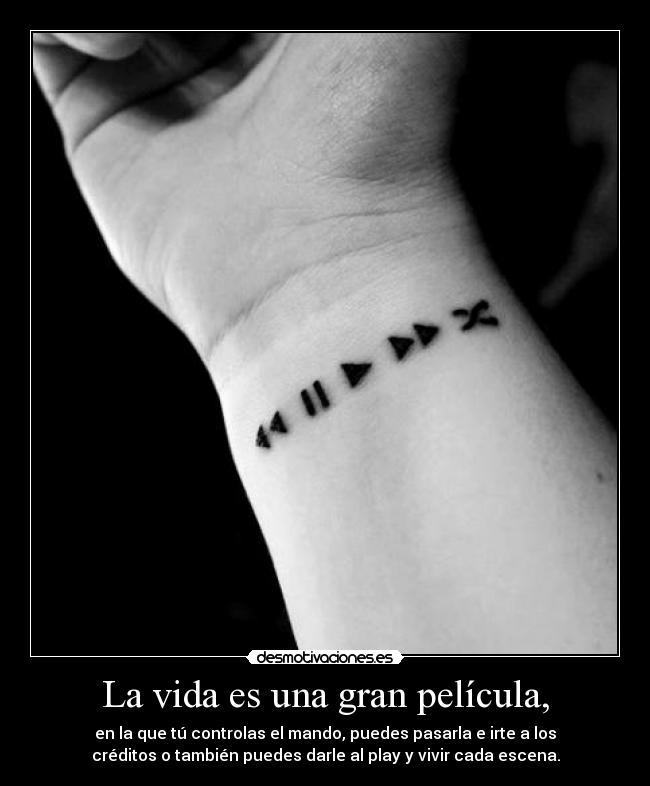 La vida es una gran película, - en la que tú controlas el mando, puedes pasarla e irte a los
créditos o también puedes darle al play y vivir cada escena.